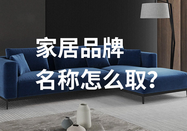 好的家居品牌名稱怎么取，家居品牌起名七個技巧？