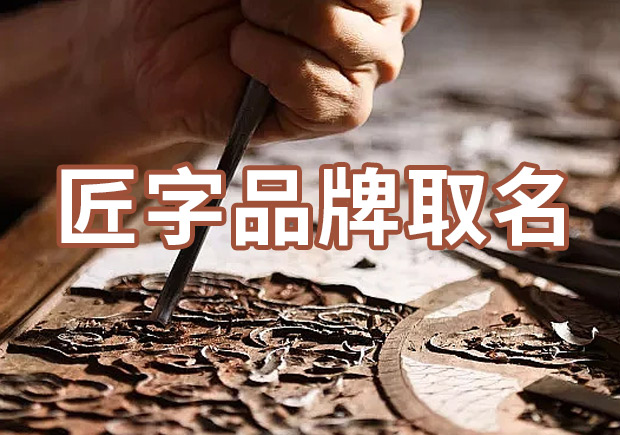 以匠字取個(gè)品牌名字有什么說法，帶有匠字商標(biāo)名大全分享！